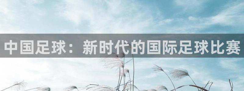 中国足球：新时代的国际足球比赛