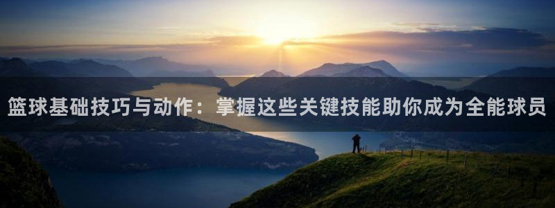 篮球基础技巧与动作：掌握这些关键技能助你成为全能球员