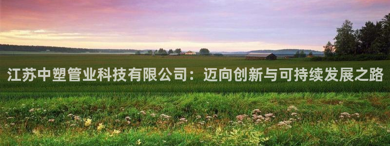 江苏中塑管业科技有限公司：迈向创新与可持续发展之路