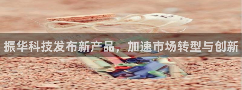振华科技发布新产品，加速市场转型与创新