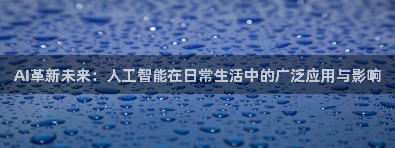 AI革新未来：人工智能在日常生活中的广泛应用与影响